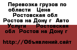 Перевозка грузов по области › Цена ­ 200 - Ростовская обл., Ростов-на-Дону г. Авто » Услуги   . Ростовская обл.,Ростов-на-Дону г.